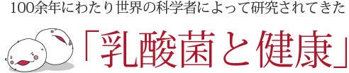 100余年にわたり世界の科学者によって研究されてきた「乳酸菌と健康」